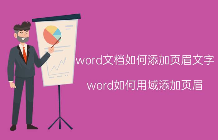 word文档如何添加页眉文字 word如何用域添加页眉？